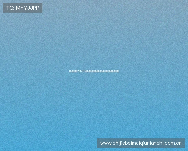 多赢真人:2026世界杯现场实录与精彩瞬间集锦带你身临其境体验 多赢真人:2026世界杯现场实录与精彩瞬间集锦带你身临其境体验